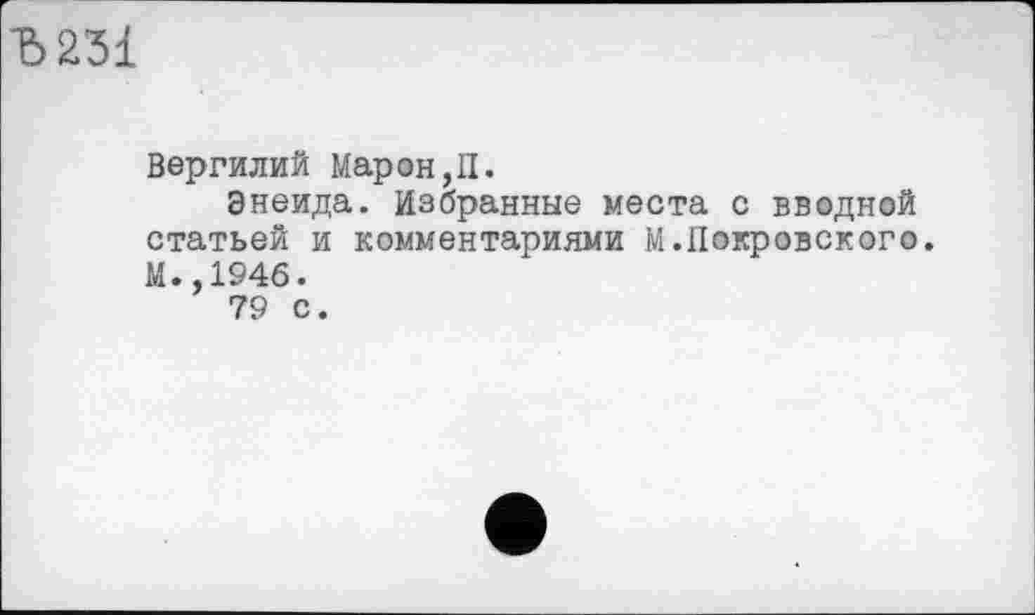 ﻿Ђ231
Вергилий Марон,H.
Энеида. Избранные места с вводной статьей и комментариями М.Покровского. М.,1946.
79 С.